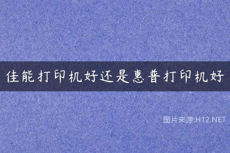 佳能打印机好还是惠普打印机好