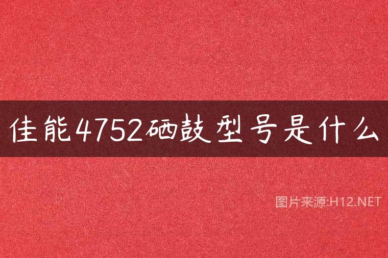 佳能4752硒鼓型号是什么