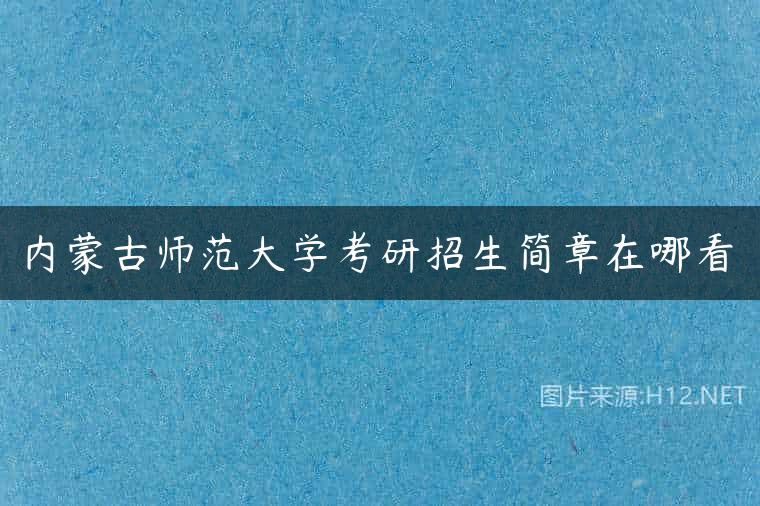 内蒙古师范大学考研招生简章在哪看