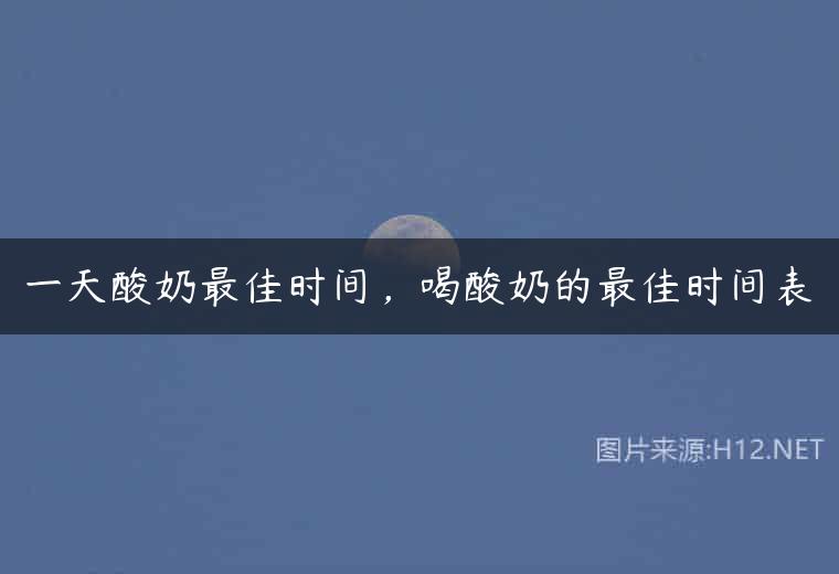 一天酸奶最佳时间，喝酸奶的最佳时间表