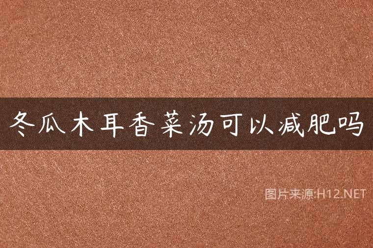 冬瓜木耳香菜汤可以减肥吗