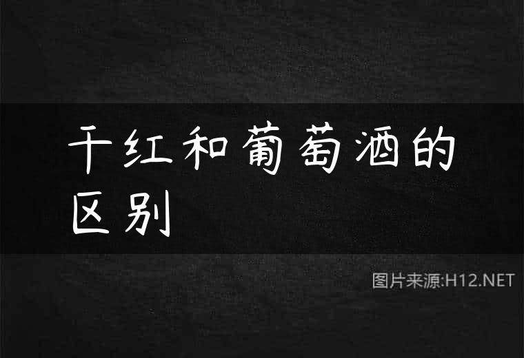 干红和葡萄酒的区别