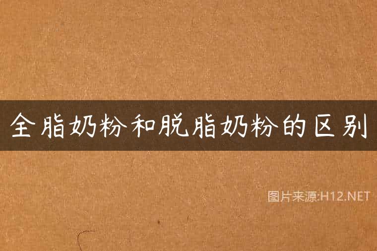 全脂奶粉和脱脂奶粉的区别