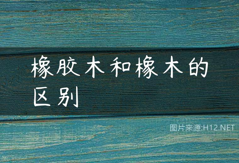 橡胶木和橡木的区别
