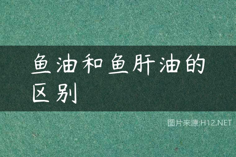 鱼油和鱼肝油的区别