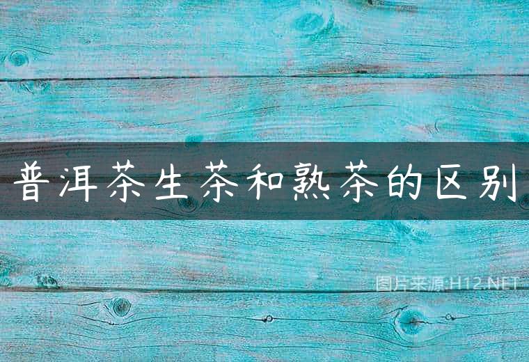 普洱茶生茶和熟茶的区别