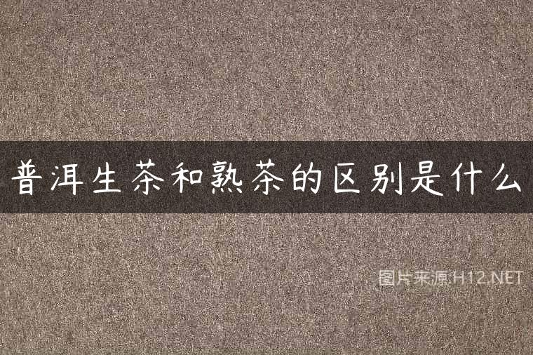 普洱生茶和熟茶的区别是什么