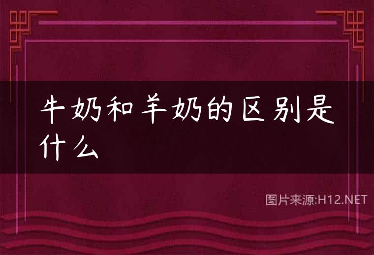 牛奶和羊奶的区别是什么