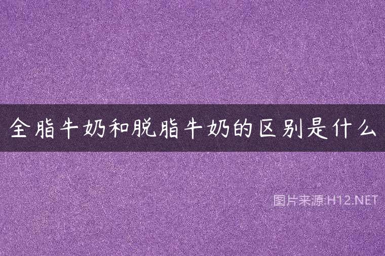 全脂牛奶和脱脂牛奶的区别是什么