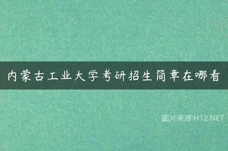 内蒙古工业大学考研招生简章在哪看