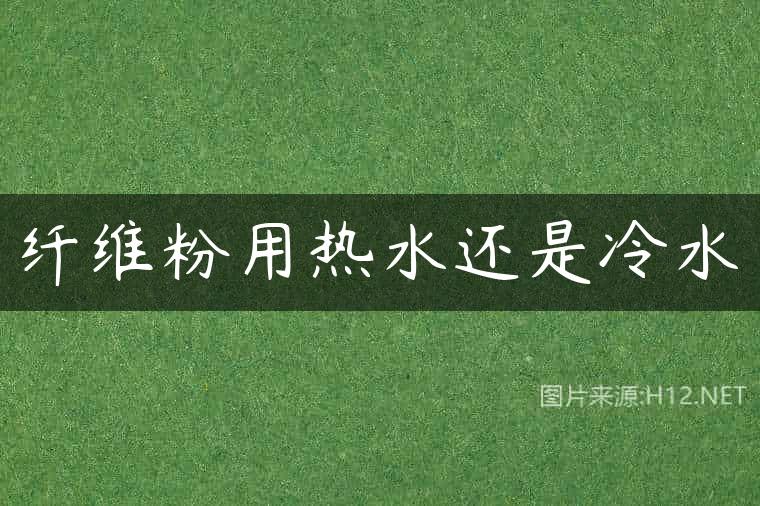纤维粉用热水还是冷水