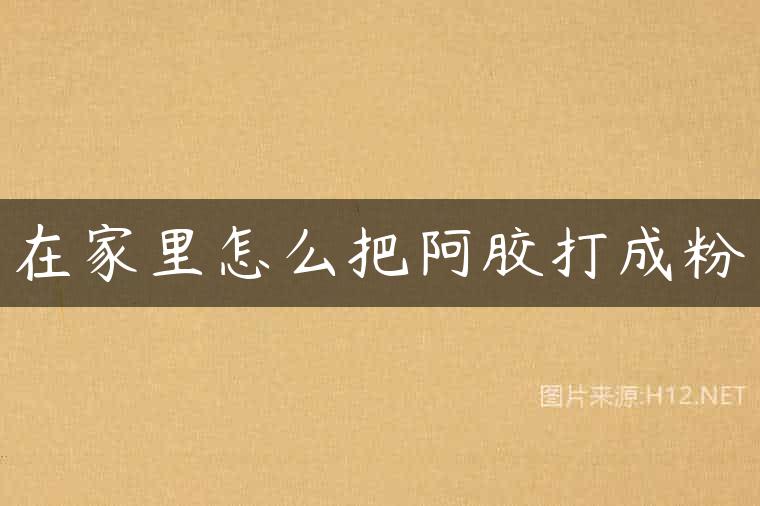 在家里怎么把阿胶打成粉