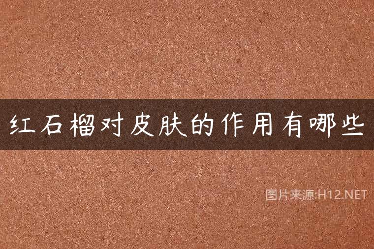 红石榴对皮肤的作用有哪些
