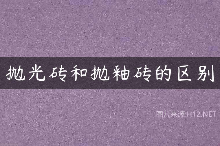 抛光砖和抛釉砖的区别