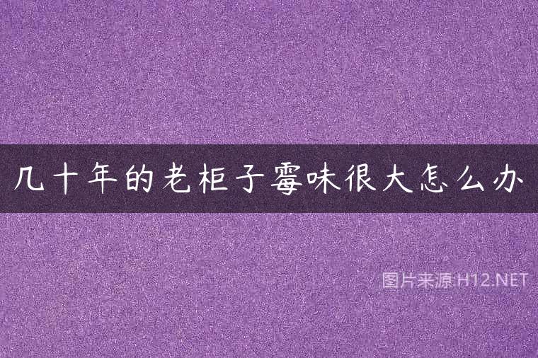 几十年的老柜子霉味很大怎么办