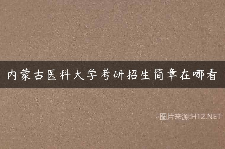 内蒙古医科大学考研招生简章在哪看