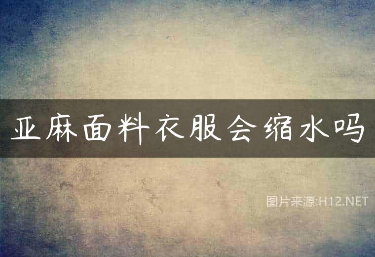 亚麻面料衣服会缩水吗