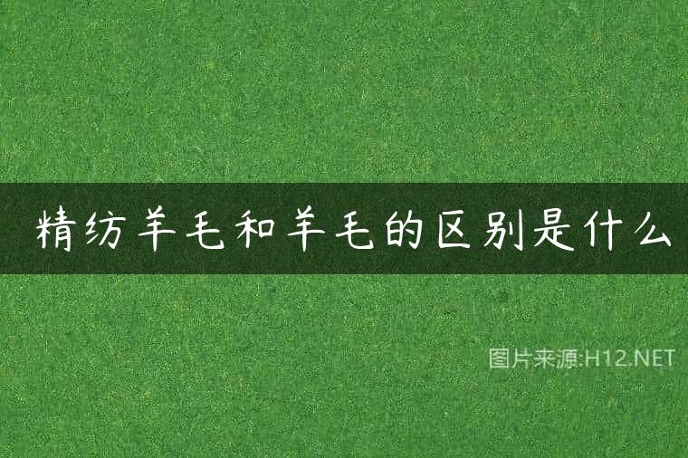 ​精纺羊毛和羊毛的区别是什么
