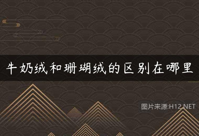 牛奶绒和珊瑚绒的区别在哪里