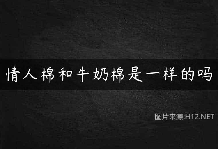 情人棉和牛奶棉是一样的吗
