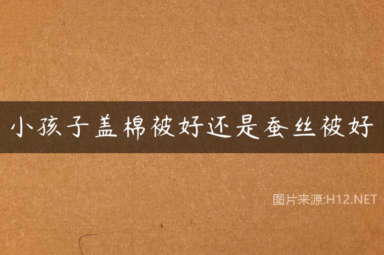 小孩子盖棉被好还是蚕丝被好