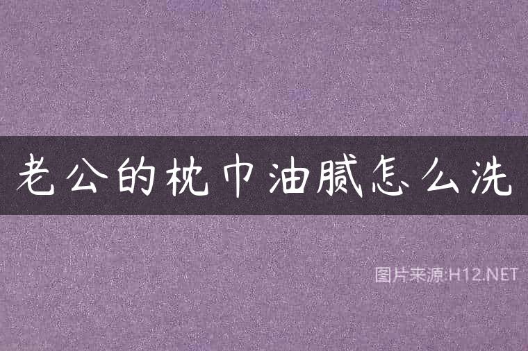 老公的枕巾油腻怎么洗