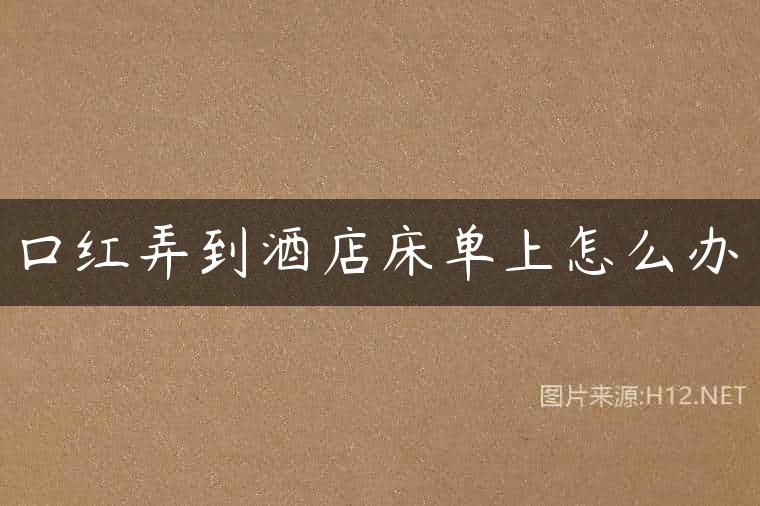 口红弄到酒店床单上怎么办