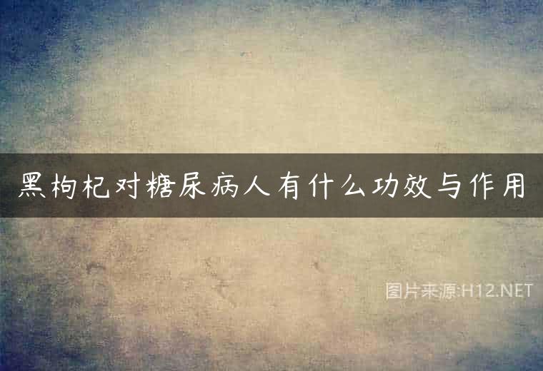 黑枸杞对糖尿病人有什么功效与作用