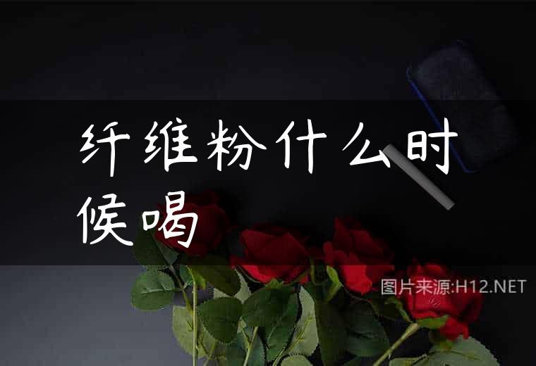 纤维粉什么时候喝