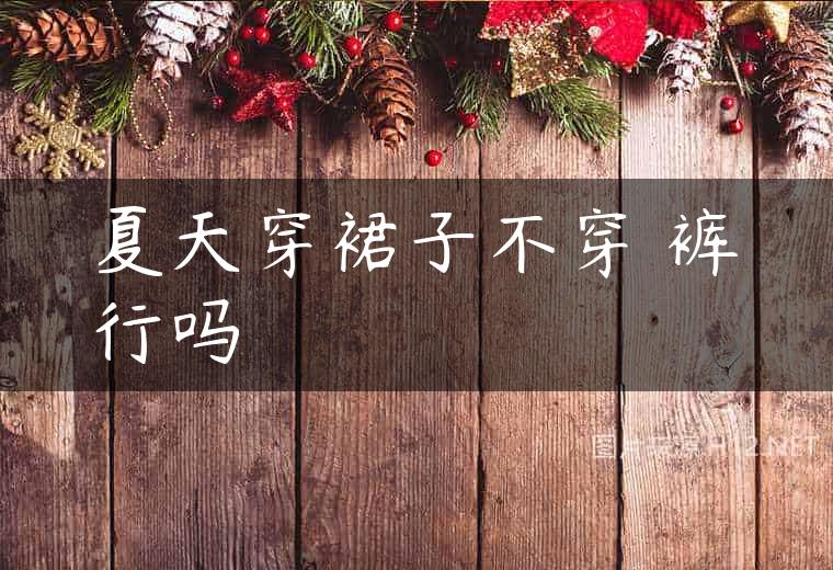 夏天穿裙子不穿內裤行吗