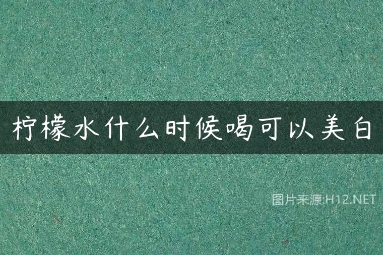 柠檬水什么时候喝可以美白