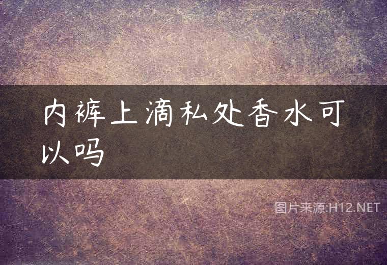 内裤上滴私处香水可以吗
