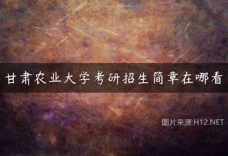 甘肃农业大学考研招生简章在哪看