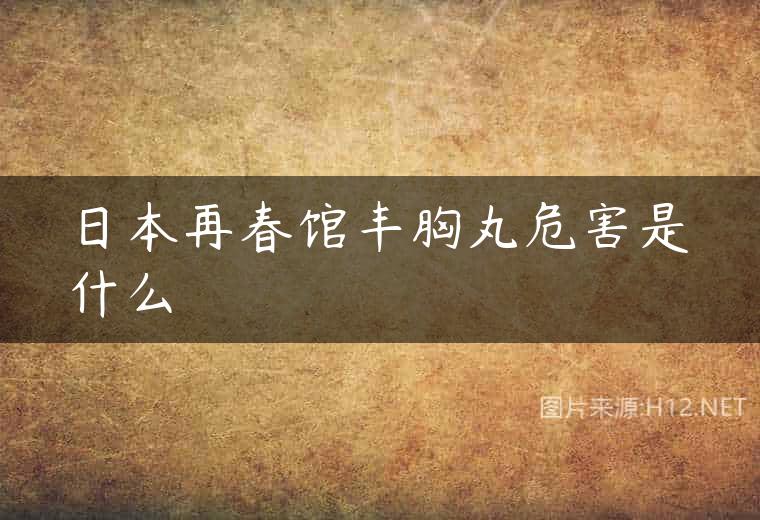 日本再春馆丰胸丸危害是什么