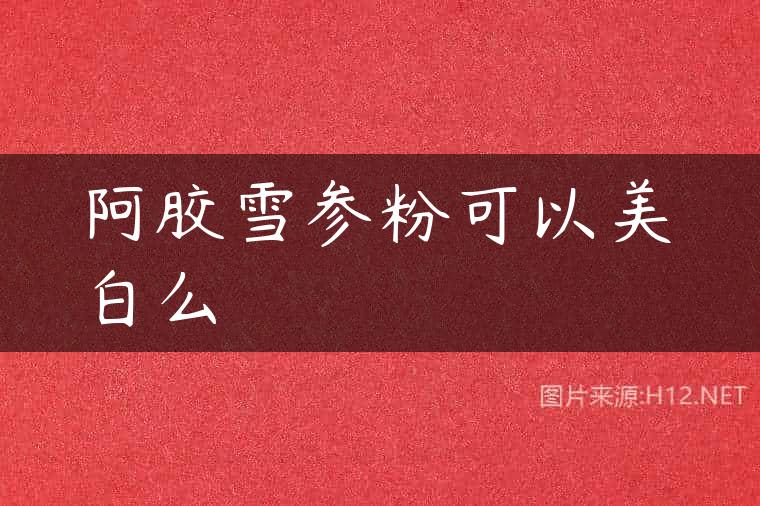 阿胶雪参粉可以美白么
