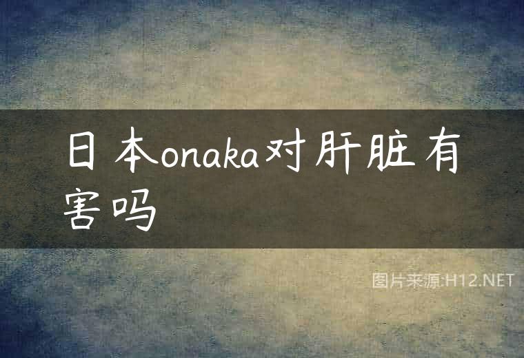 日本onaka对肝脏有害吗