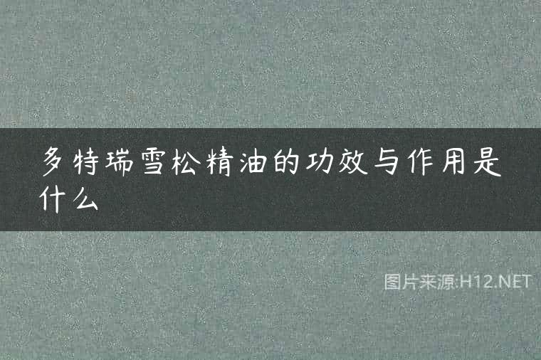 多特瑞雪松精油的功效与作用是什么