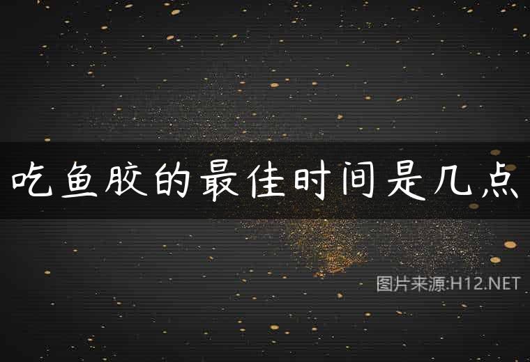 吃鱼胶的最佳时间是几点
