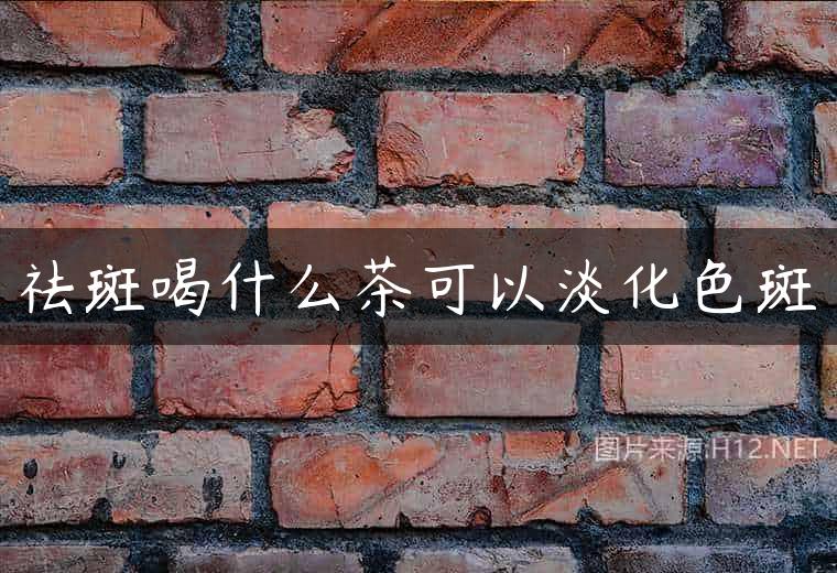 祛斑喝什么茶可以淡化色斑