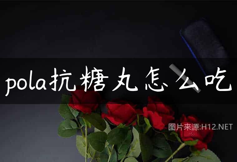 pola抗糖丸怎么吃