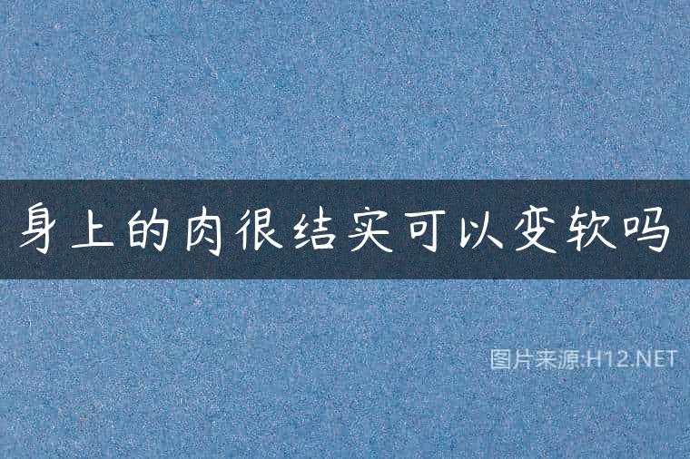 身上的肉很结实可以变软吗