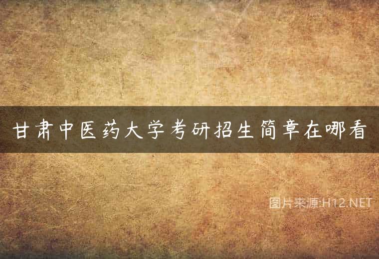 甘肃中医药大学考研招生简章在哪看