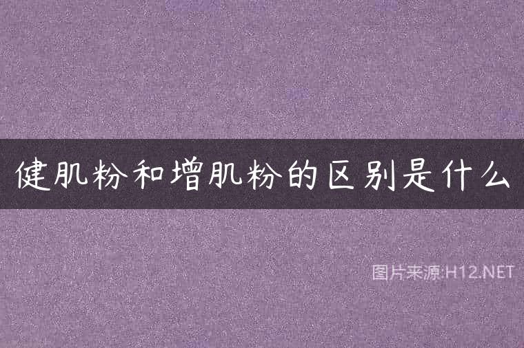 健肌粉和增肌粉的区别是什么