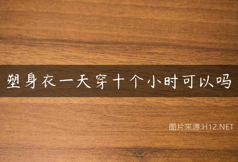 塑身衣一天穿十个小时可以吗