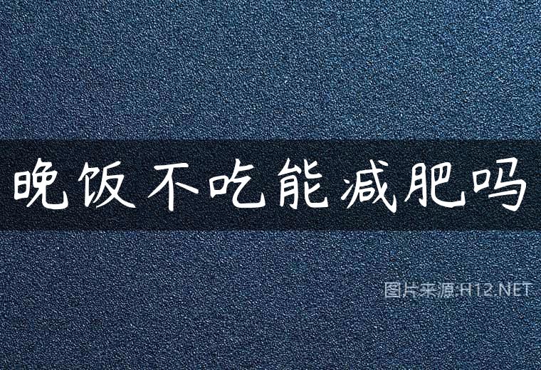 晚饭不吃能减肥吗