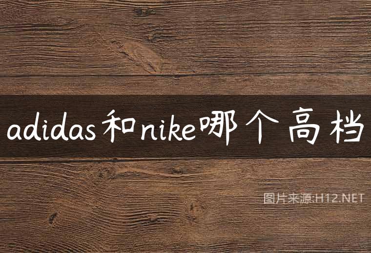 adidas和nike哪个高档
