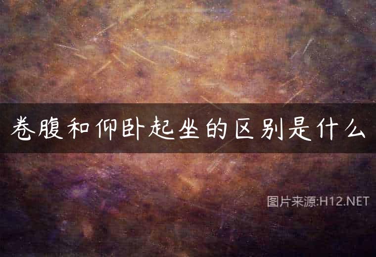 卷腹和仰卧起坐的区别是什么