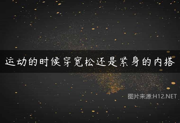 运动的时候穿宽松还是紧身的内搭
