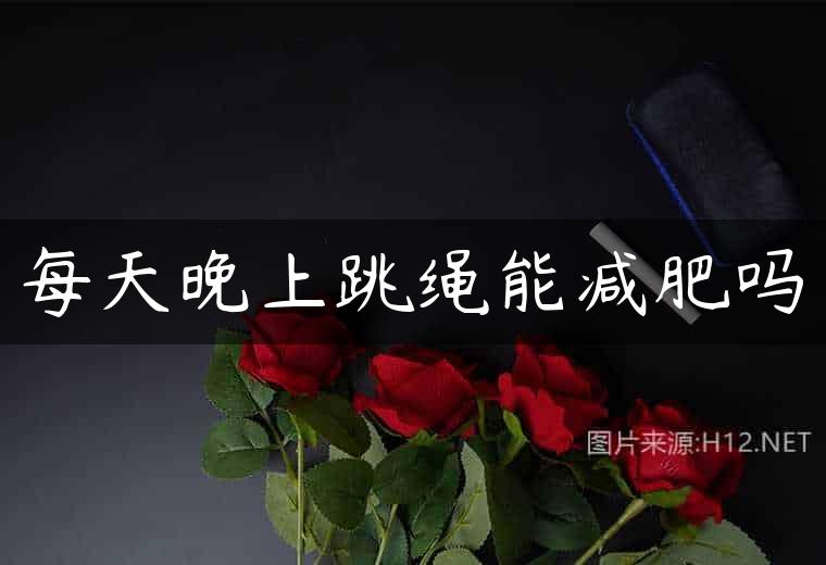 每天晚上跳绳能减肥吗