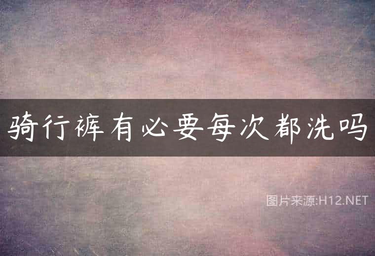 骑行裤有必要每次都洗吗